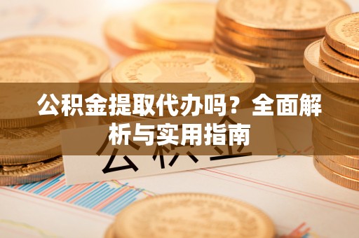 射洪公积金提取代办吗？全面解析与实用指南