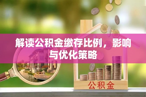 射洪解读公积金缴存比例，影响与优化策略