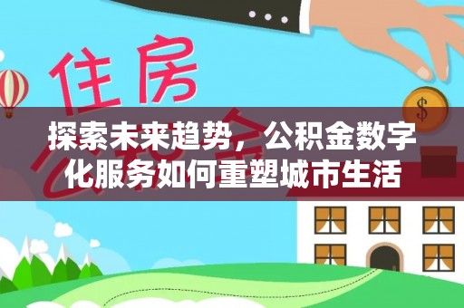 射洪探索未来趋势，公积金数字化服务如何重塑城市生活