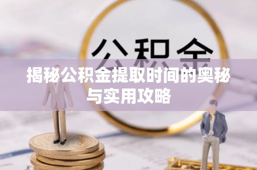 射洪揭秘公积金提取时间的奥秘与实用攻略