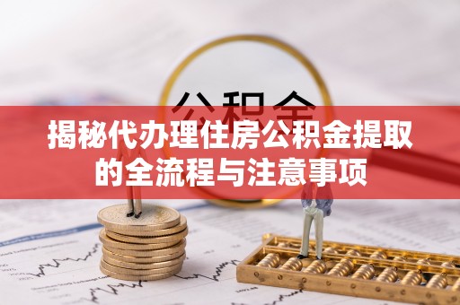 射洪揭秘代办理住房公积金提取的全流程与注意事项