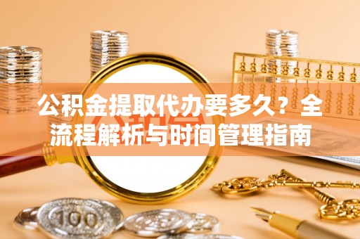 射洪公积金提取代办要多久？全流程解析与时间管理指南