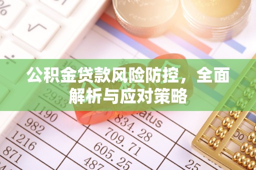射洪公积金贷款风险防控，全面解析与应对策略