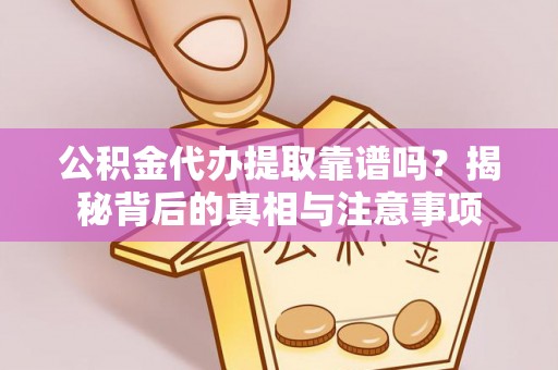 射洪公积金代办提取靠谱吗？揭秘背后的真相与注意事项
