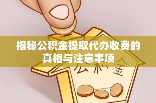 射洪揭秘公积金提取代办收费的真相与注意事项