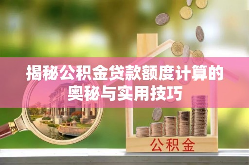 射洪揭秘公积金贷款额度计算的奥秘与实用技巧