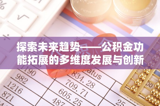 射洪探索未来趋势——公积金功能拓展的多维度发展与创新