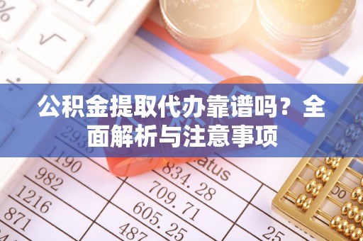 射洪公积金提取代办靠谱吗？全面解析与注意事项