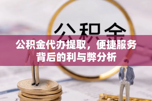 射洪公积金代办提取，便捷服务背后的利与弊分析
