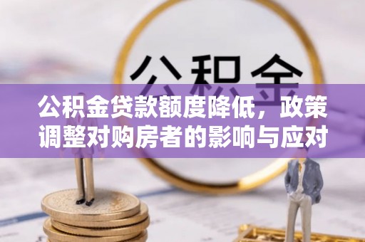 射洪公积金贷款额度降低，政策调整对购房者的影响与应对策略