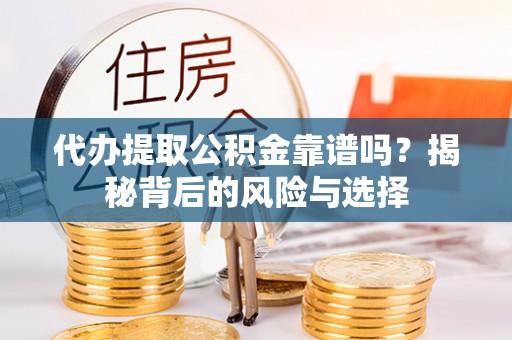 射洪代办提取公积金靠谱吗？揭秘背后的风险与选择