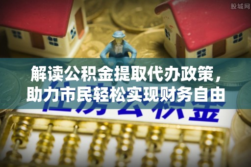 射洪解读公积金提取代办政策，助力市民轻松实现财务自由
