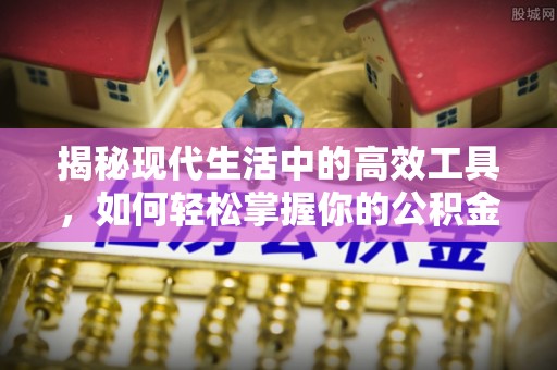 射洪揭秘现代生活中的高效工具，如何轻松掌握你的公积金查询方式