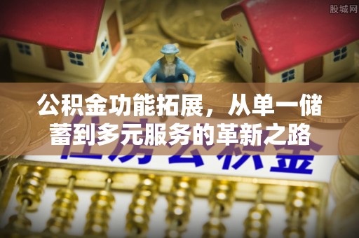 射洪公积金功能拓展，从单一储蓄到多元服务的革新之路