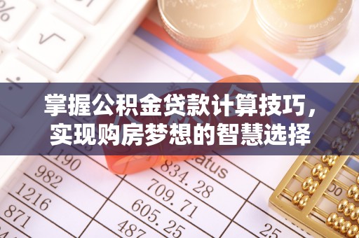 射洪掌握公积金贷款计算技巧，实现购房梦想的智慧选择