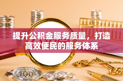射洪提升公积金服务质量，打造高效便民的服务体系