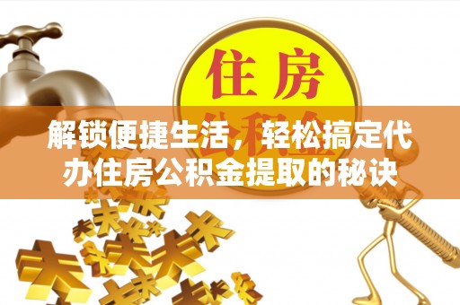 射洪解锁便捷生活，轻松搞定代办住房公积金提取的秘诀