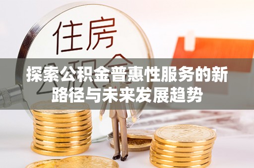 射洪探索公积金普惠性服务的新路径与未来发展趋势