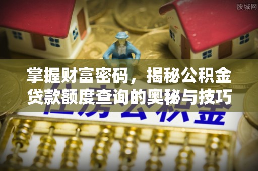 射洪掌握财富密码，揭秘公积金贷款额度查询的奥秘与技巧