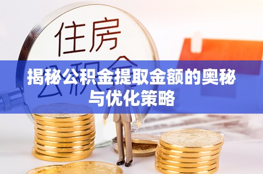 射洪揭秘公积金提取金额的奥秘与优化策略