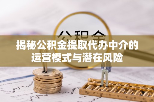 射洪揭秘公积金提取代办中介的运营模式与潜在风险