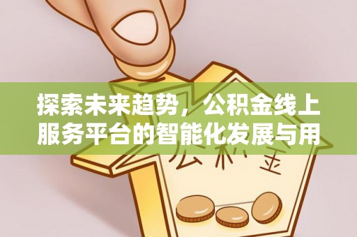 射洪探索未来趋势，公积金线上服务平台的智能化发展与用户便利性提升