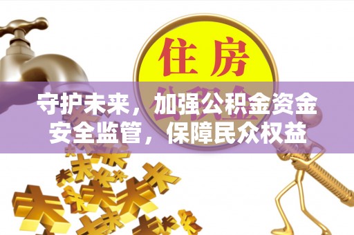 射洪守护未来，加强公积金资金安全监管，保障民众权益