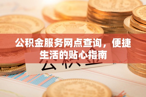 射洪公积金服务网点查询，便捷生活的贴心指南
