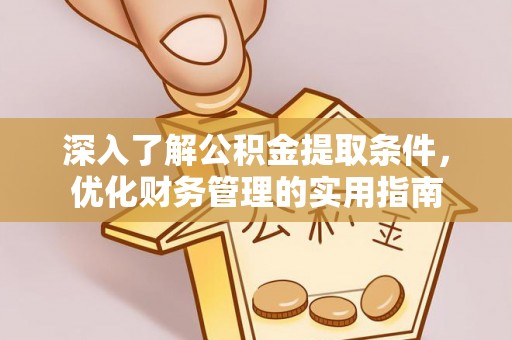 射洪深入了解公积金提取条件，优化财务管理的实用指南