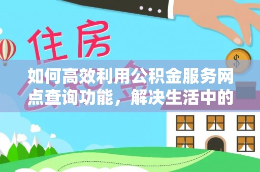 射洪如何高效利用公积金服务网点查询功能，解决生活中的资金难题