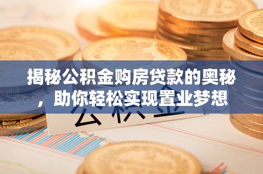 射洪揭秘公积金购房贷款的奥秘，助你轻松实现置业梦想