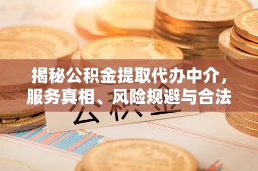 射洪揭秘公积金提取代办中介，服务真相、风险规避与合法途径