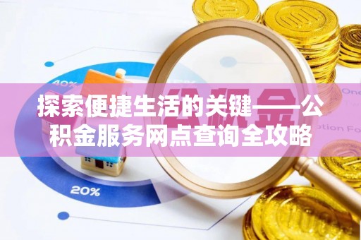 射洪探索便捷生活的关键——公积金服务网点查询全攻略