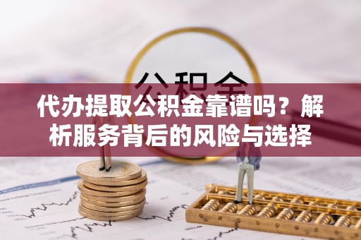 射洪代办提取公积金靠谱吗？解析服务背后的风险与选择