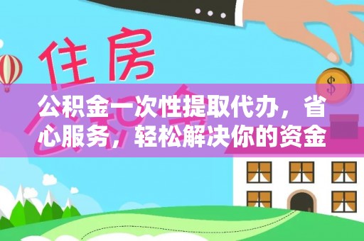 射洪公积金一次性提取代办，省心服务，轻松解决你的资金需求
