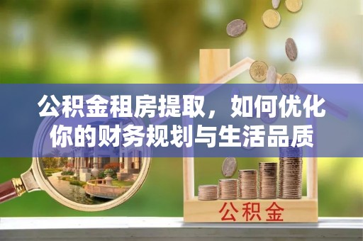 射洪公积金租房提取，如何优化你的财务规划与生活品质