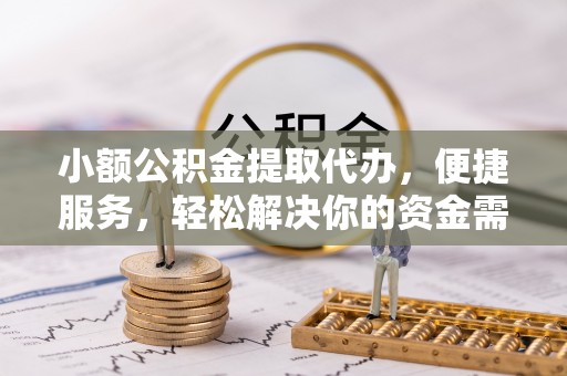 射洪小额公积金提取代办，便捷服务，轻松解决你的资金需求