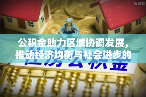 射洪公积金助力区域协调发展，推动经济均衡与社会进步的桥梁