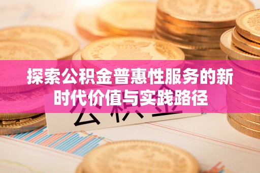 射洪探索公积金普惠性服务的新时代价值与实践路径