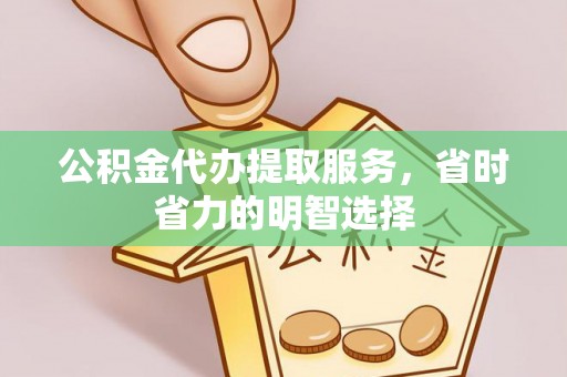 射洪公积金代办提取服务，省时省力的明智选择