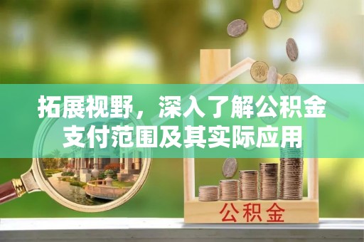 射洪拓展视野，深入了解公积金支付范围及其实际应用