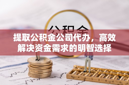射洪提取公积金公司代办，高效解决资金需求的明智选择