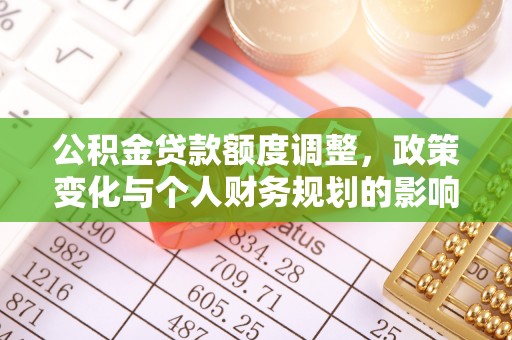 射洪公积金贷款额度调整，政策变化与个人财务规划的影响