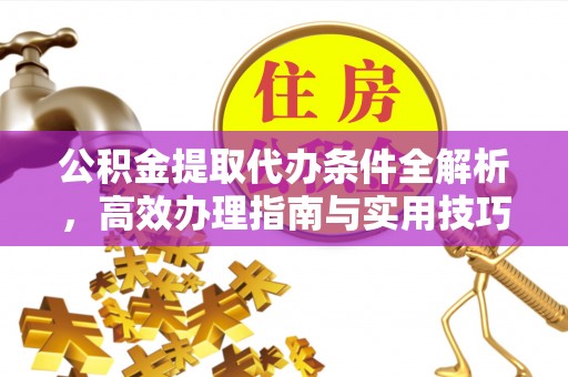 射洪公积金提取代办条件全解析，高效办理指南与实用技巧
