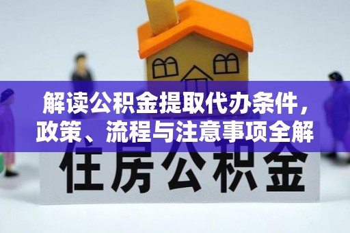 射洪解读公积金提取代办条件，政策、流程与注意事项全解析