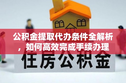 射洪公积金提取代办条件全解析，如何高效完成手续办理