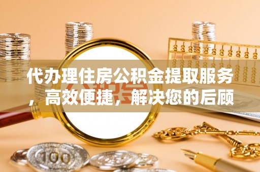 射洪代办理住房公积金提取服务，高效便捷，解决您的后顾之忧