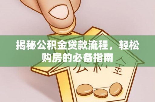 射洪揭秘公积金贷款流程，轻松购房的必备指南