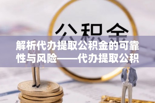 射洪解析代办提取公积金的可靠性与风险——代办提取公积金靠谱吗