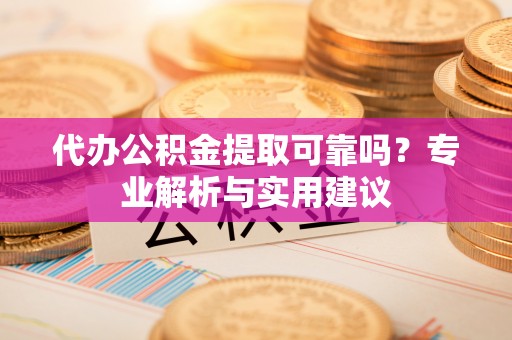射洪代办公积金提取可靠吗？专业解析与实用建议